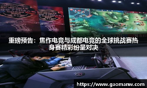 重磅预告:焦作电竞与成都电竞的全球挑战赛热身赛精彩纷呈对决